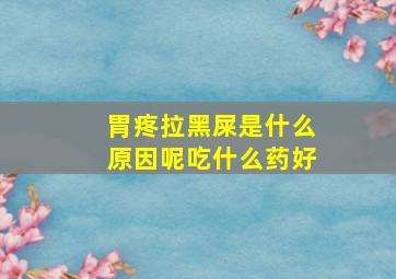 胃疼拉黑屎是什么原因呢吃什么药好