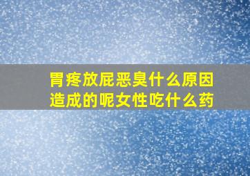 胃疼放屁恶臭什么原因造成的呢女性吃什么药