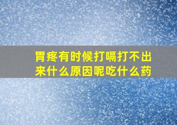 胃疼有时候打嗝打不出来什么原因呢吃什么药