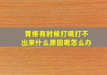 胃疼有时候打嗝打不出来什么原因呢怎么办