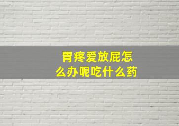 胃疼爱放屁怎么办呢吃什么药