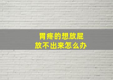 胃疼的想放屁放不出来怎么办