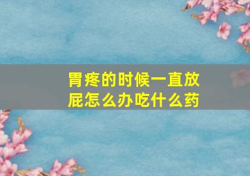 胃疼的时候一直放屁怎么办吃什么药