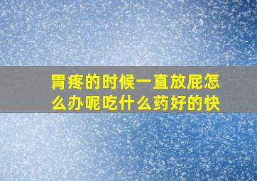 胃疼的时候一直放屁怎么办呢吃什么药好的快