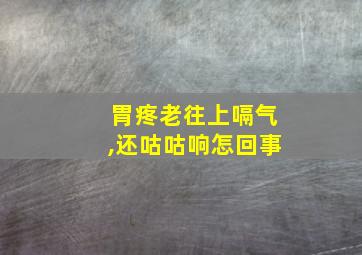 胃疼老往上嗝气,还咕咕响怎回事