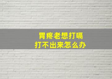 胃疼老想打嗝打不出来怎么办