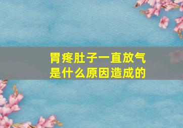 胃疼肚子一直放气是什么原因造成的