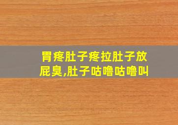 胃疼肚子疼拉肚子放屁臭,肚子咕噜咕噜叫