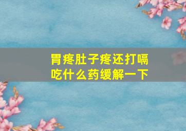 胃疼肚子疼还打嗝吃什么药缓解一下