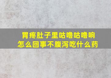 胃疼肚子里咕噜咕噜响怎么回事不腹泻吃什么药