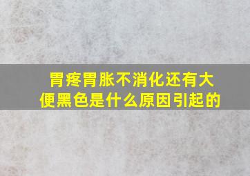 胃疼胃胀不消化还有大便黑色是什么原因引起的