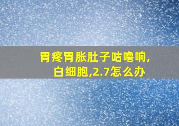 胃疼胃胀肚子咕噜响,白细胞,2.7怎么办