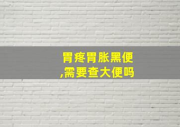 胃疼胃胀黑便,需要查大便吗