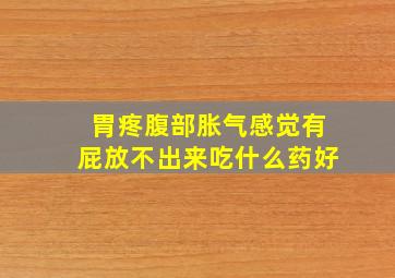 胃疼腹部胀气感觉有屁放不出来吃什么药好