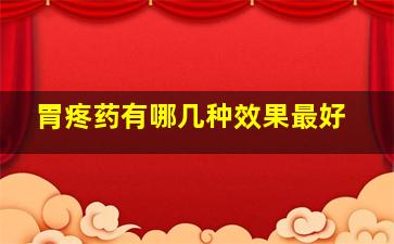 胃疼药有哪几种效果最好