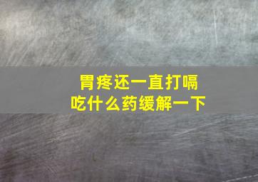 胃疼还一直打嗝吃什么药缓解一下