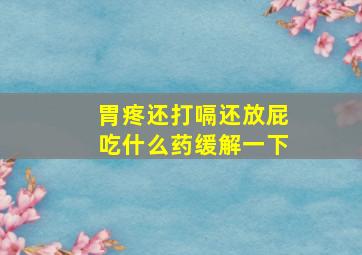 胃疼还打嗝还放屁吃什么药缓解一下