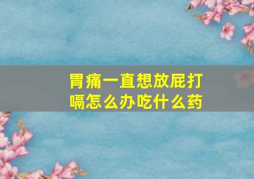 胃痛一直想放屁打嗝怎么办吃什么药