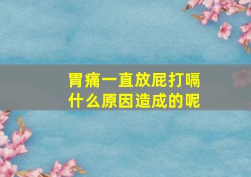 胃痛一直放屁打嗝什么原因造成的呢