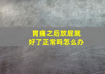 胃痛之后放屁就好了正常吗怎么办