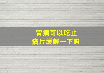 胃痛可以吃止痛片缓解一下吗