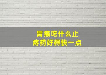 胃痛吃什么止疼药好得快一点