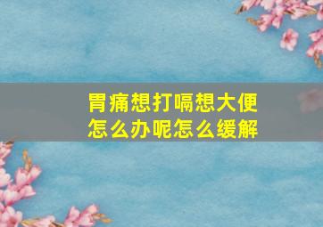 胃痛想打嗝想大便怎么办呢怎么缓解