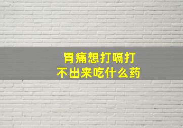 胃痛想打嗝打不出来吃什么药