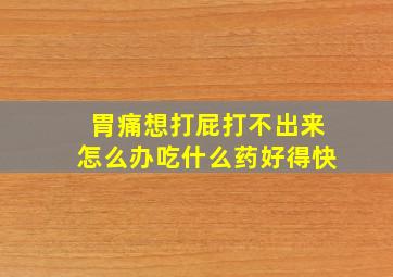 胃痛想打屁打不出来怎么办吃什么药好得快