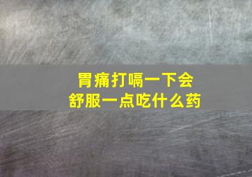 胃痛打嗝一下会舒服一点吃什么药