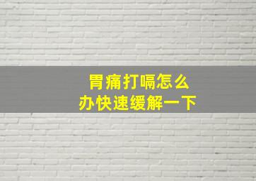 胃痛打嗝怎么办快速缓解一下