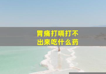 胃痛打嗝打不出来吃什么药