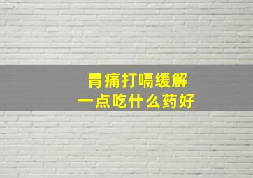 胃痛打嗝缓解一点吃什么药好