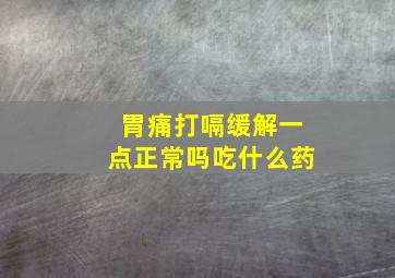 胃痛打嗝缓解一点正常吗吃什么药