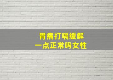 胃痛打嗝缓解一点正常吗女性