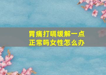 胃痛打嗝缓解一点正常吗女性怎么办