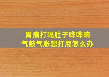 胃痛打嗝肚子哗哗响气鼓气胀想打屁怎么办