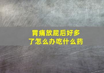 胃痛放屁后好多了怎么办吃什么药