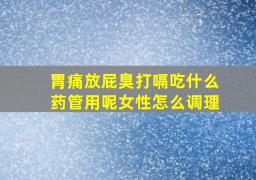 胃痛放屁臭打嗝吃什么药管用呢女性怎么调理