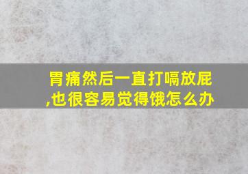 胃痛然后一直打嗝放屁,也很容易觉得饿怎么办