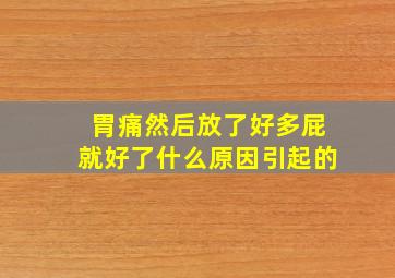 胃痛然后放了好多屁就好了什么原因引起的