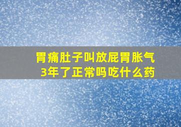 胃痛肚子叫放屁胃胀气3年了正常吗吃什么药