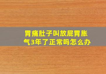 胃痛肚子叫放屁胃胀气3年了正常吗怎么办