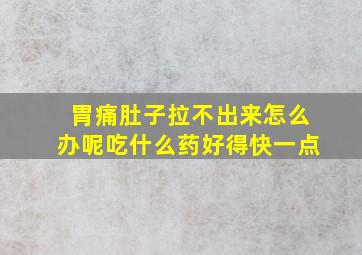 胃痛肚子拉不出来怎么办呢吃什么药好得快一点