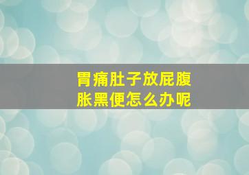 胃痛肚子放屁腹胀黑便怎么办呢