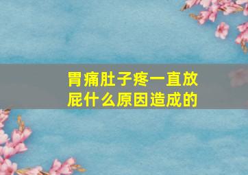 胃痛肚子疼一直放屁什么原因造成的