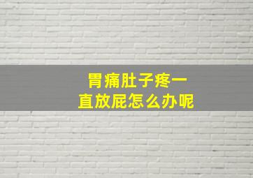 胃痛肚子疼一直放屁怎么办呢