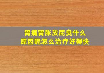 胃痛胃胀放屁臭什么原因呢怎么治疗好得快