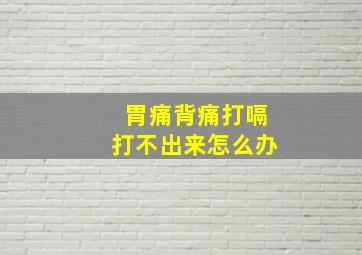 胃痛背痛打嗝打不出来怎么办