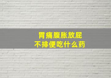 胃痛腹胀放屁不排便吃什么药